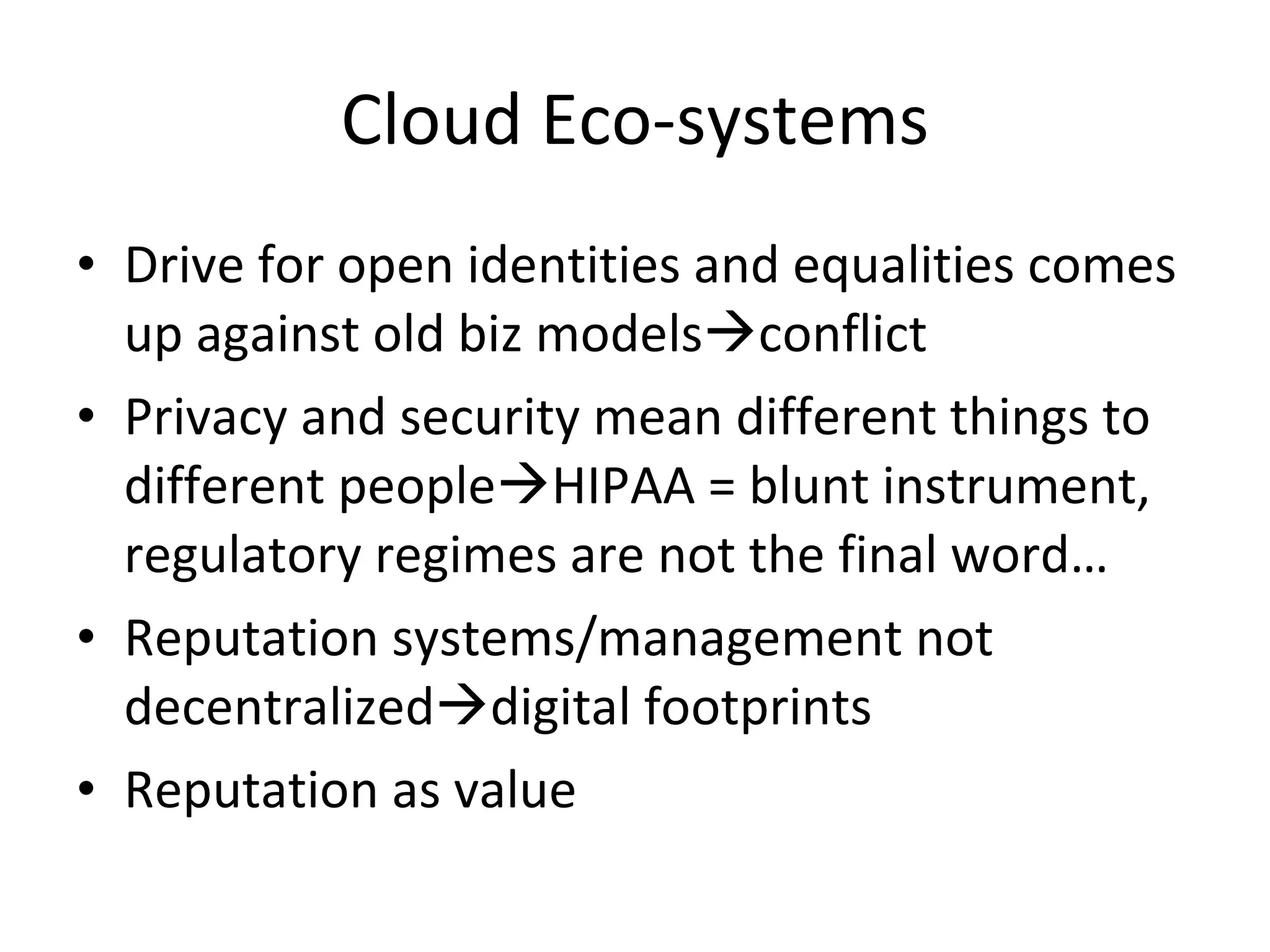 Cloud Computing & Identities Management of multiple identities, eg. Biz identity, health identity, friend profiles Open identities that reveal just enough data So this cloud is a mash-up of lots of social objects with different rules And markets are becoming cooperative ecosystems, not zero-sum competitive markets 
