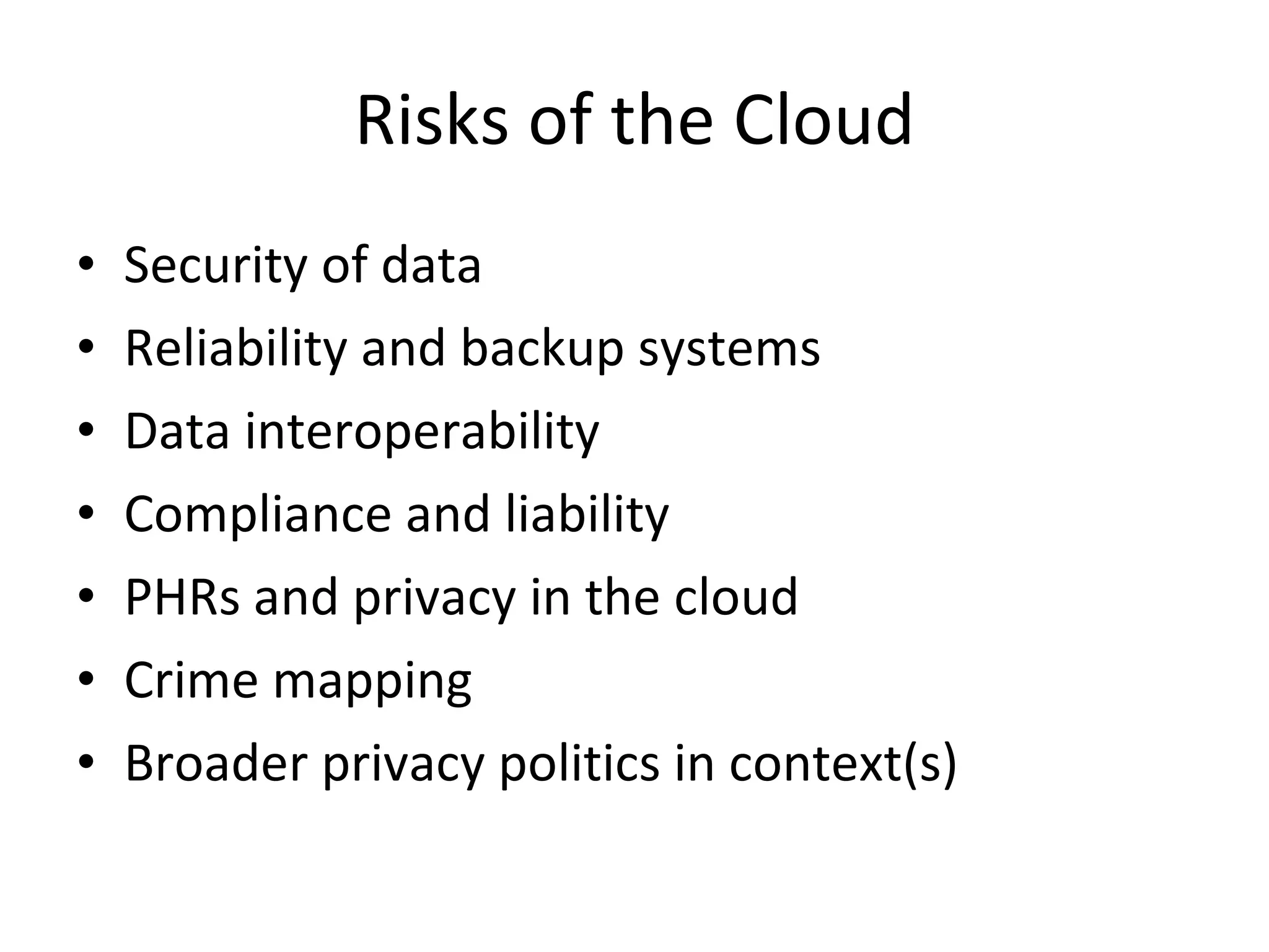Cloud Computing and Innovation Greater customization Reduced barriers to entry Combinatorial innovation Benefits of scope may outweigh scale Greater organizational complexity and info transparency—more distributed, collaborative approaches Rapid proliferation of best practices and change Innovation models themselves will change Move from marketing push to customer (citizen) pull But have to deal with risks as well 