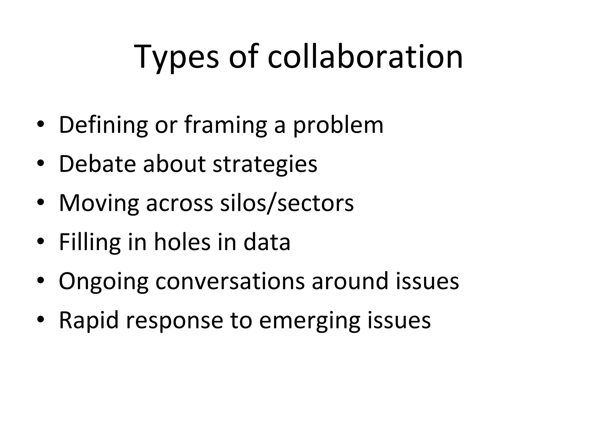 Types of collaboration Defining or framing a problem Debate about strategies Moving across silos/sectors Filling in holes in data Ongoing conversations around issues Rapid response to emerging issues 