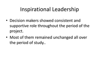 Inspirational LeadershipDecision makers showed consistent and supportive role throughout the period of the project.Most of them remained unchanged all over the period of study..