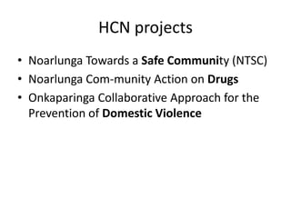 HCN projectsNoarlunga Towards a Safe Community (NTSC)Noarlunga Com-munity Action on DrugsOnkaparinga Collaborative Approach for the Prevention of Domestic Violence