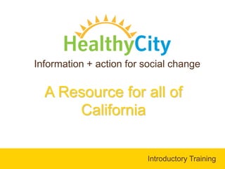 Information + action for social change A Resource for all of California  Introductory Training 