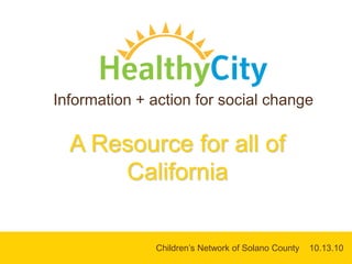 Information + action for social change A Resource for all of California  Children’s Network of Solano County    10.13.10   