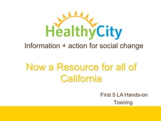 Information + action for social change Now a Resource for all of California  First 5 LA Hands-on Training 
