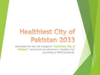 Islamabad has won the inaugural “
          ” award and was declared a „Healthy City‟
                       according to WHO Standards.
 