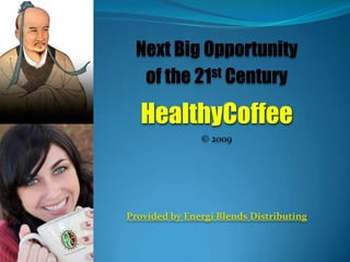 Next Big Opportunity  of the 21st Century HealthyCoffee © 2009 Provided by Energi Blends Distributing 