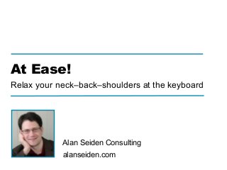 ! !
!
alanseiden.com
Alan Seiden Consulting
At Ease!
Relax your neck–back–shoulders at the keyboard
 