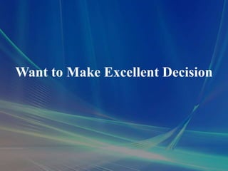 Want to Make Excellent Decision
 