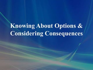 Knowing About Options &
Considering Consequences
 