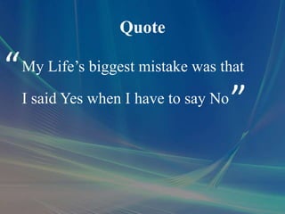 Quote
My Life’s biggest mistake was that
I said Yes when I have to say No
“
”
 
