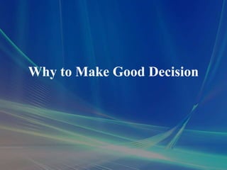 Why to Make Good Decision
 