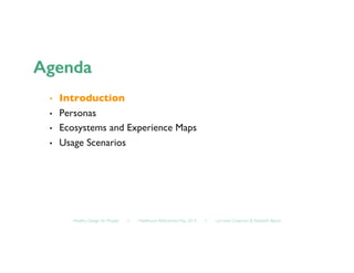 Healthy Design for People ◦ Healthcare Refactored, May 2014 ◦ Lorraine Chapman & Elizabeth Bacon	

•  Introduction	

•  Personas	

•  Ecosystems and Experience Maps	

•  Usage Scenarios	

 