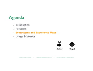 Healthy Design for People ◦ Healthcare Refactored, May 2014 ◦ Lorraine Chapman  Elizabeth Bacon	

•  Introduction
•  Personas
•  Ecosystems and Experience Maps
•  Usage Scenarios
Method! Output!
 