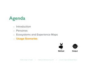 Healthy Design for People ◦ Healthcare Refactored, May 2014 ◦ Lorraine Chapman  Elizabeth Bacon	

•  Introduction
•  Personas
•  Ecosystems and Experience Maps
•  Usage Scenarios
Method! Output!
 