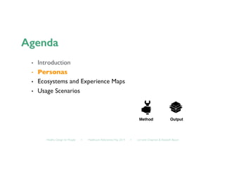 Healthy Design for People ◦ Healthcare Refactored, May 2014 ◦ Lorraine Chapman  Elizabeth Bacon	

•  Introduction	

•  Personas	

•  Ecosystems and Experience Maps	

•  Usage Scenarios	

Method! Output!
 