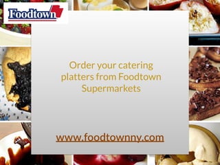 www.foodtownny.com
Order your catering
platters from Foodtown
Supermarkets
 