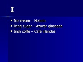 I Ice-cream – Helado Icing sugar – Azucar glaseada Irish coffe – Café irlandes  