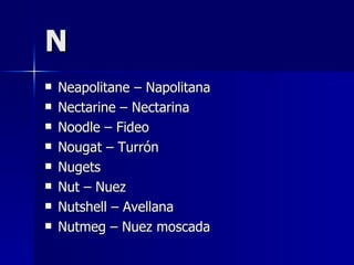 N Neapolitane – Napolitana Nectarine – Nectarina Noodle – Fideo Nougat – Turrón Nugets Nut – Nuez Nutshell – Avellana Nutmeg – Nuez moscada 