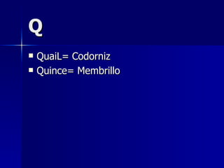 Q QuaiL= Codorniz  Quince= Membrillo 