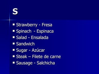 S Strawberry - Fresa Spinach  - Espinaca Salad - Ensalada Sandwich Sugar - Azúcar Steak – Filete de carne Sausage - Salchicha   