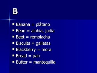 B Banana = plátano Bean = alubia, judía Beet = remolacha Biscuits = galletas Blackberry = mora Bread = pan Butter = mantequilla 