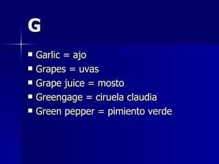 G Garlic = ajo Grapes = uvas Grape juice = mosto Greengage = ciruela claudia Green pepper = pimiento verde 