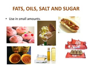 FATS, OILS, SALT AND SUGAR
• Use in small amounts.

 