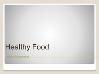 Healthy Food
English for You and Me
 