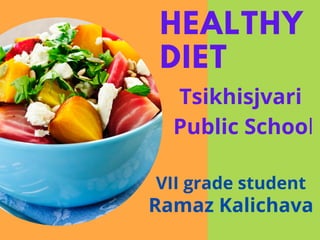 HEALTHY
DIET
Tsikhisjvari
Public School
Ramaz Kalichava
VII grade student
 