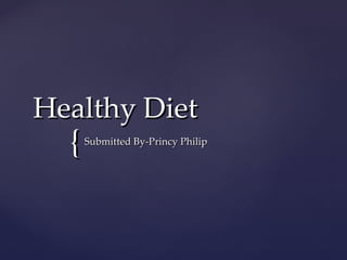 Healthy Diet Submitted By-Princy Philip 