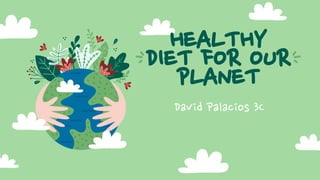 David Palacios 3C
HEALTHY
DIET FOR OUR
PLANET
 