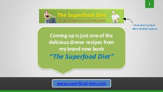 Click Here For Even
                                More Healthy Options

Coming up is just one of the
delicious dinner recipes from
     my brand new book
“The Superfood Diet”


   www.superfood-diet.com
 