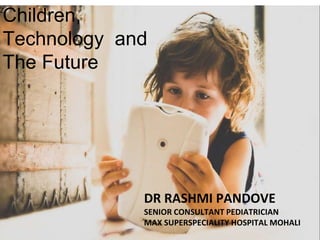 Z
Children,
Technology and
The Future
DR RASHMI PANDOVE
SENIOR CONSULTANT PEDIATRICIAN
MAX SUPERSPECIALITY HOSPITAL MOHALI
 