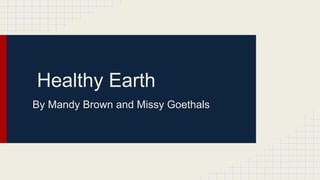 Healthy Earth
By Mandy Brown and Missy Goethals

 