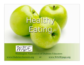 Healthy
                Eating

      Washington Association of Diabetes Educators
www.DiabetesAnswers.org     or       www.WADEpage.org
 