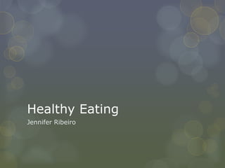 Healthy Eating
Jennifer Ribeiro
 