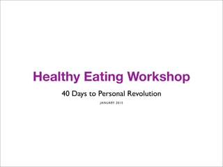 Healthy Eating Workshop
40 Days to Personal Revolution
JANUARY 2015
 