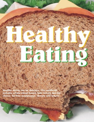 Healthy
Eating
Healthy
Eating
Healthy eating can be delicious. This sandwich
includes whole wheat bread, lean turkey, low-fat
cheese, fat-free mayonnaise, tomato and lettuce.
 