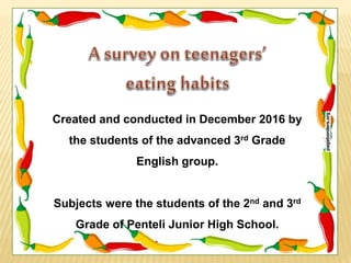 Created and conducted in December 2016 by
the students of the advanced 3rd Grade
English group.
Subjects were the students of the 2nd and 3rd
Grade of Penteli Junior High School.
 