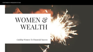 WOMEN &
WEALTH
Guiding Women To Financial Success
PARTNER'S PRESENTATION
 