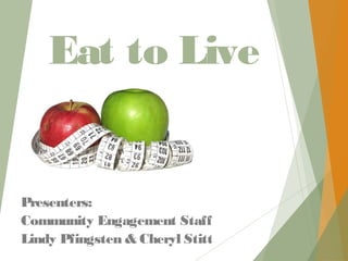 Eat to Live
Presenters:
Community Engagement Staff
Lindy Pfingsten & Cheryl Stitt
 
