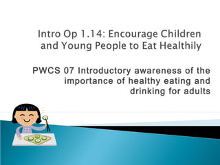 PWCS 07 Introductory awareness of the
importance of healthy eating and
drinking for adults
 