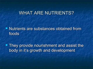 WHAT ARE NUTRIENTS?WHAT ARE NUTRIENTS?
 Nutrients are substances obtained fromNutrients are substances obtained from
food...