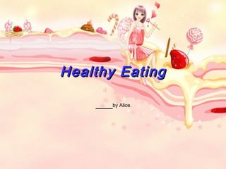 Healthy EatingHealthy Eating
___by Alice
 