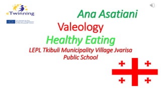 Ana Asatiani
Valeology
Healthy Eating
LEPL Tkibuli Municipality Village Jvarisa
Public School
 