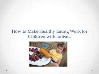 How to Make Healthy Eating Work for
Children with autism.
 
