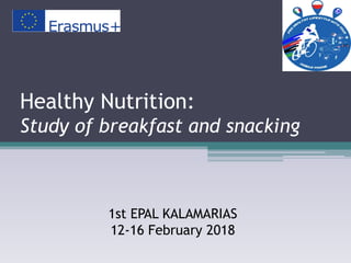 Healthy Nutrition:
Study of breakfast and snacking
1st EPAL KALAMARIAS
12-16 February 2018
 