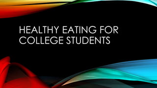 HEALTHY EATING FOR 
COLLEGE STUDENTS 
 