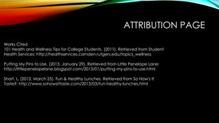 ATTRIBUTION PAGE 
Works Cited 
101 Health and Wellness Tips for College Students. (2011). Retrieved from Student 
Health S...