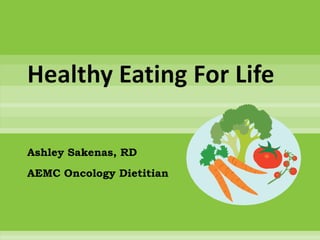 Healthy Eating For Life

Ashley Sakenas, RD
AEMC Oncology Dietitian
 